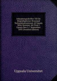 Inbjudningsskrifter Till De Hogtidlighteter Hvarmed Trehundraarsminnet Af Upsala Mote Kommer Att Firas I Upsala Den 5-7 September 1893 (Swedish Edition)