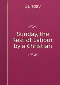 Sunday, the Rest of Labour. by a Christian