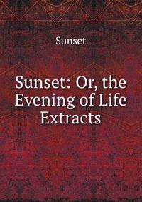 Sunset: Or, the Evening of Life Extracts.