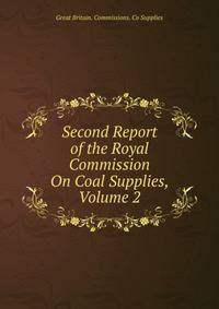 Second Report of the Royal Commission On Coal Supplies, Volume 2