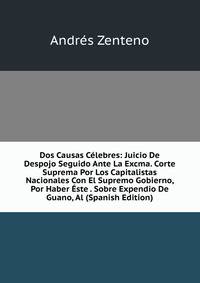 Dos Causas Celebres: Juicio De Despojo Seguido Ante La Excma. Corte Suprema Por Los Capitalistas Nacionales Con El Supremo Gobierno, Por Haber Este . Sobre Expendio De Guano, Al (Spanish Edition)