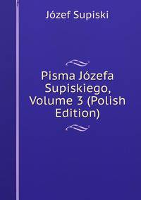 Pisma Jozefa Supiskiego, Volume 3 (Polish Edition)