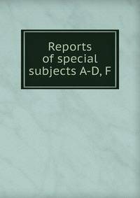 Reports of special subjects A-D, F
