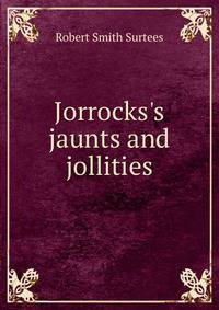 Jorrocks's jaunts and jollities