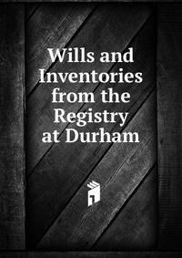 Wills and Inventories from the Registry at Durham