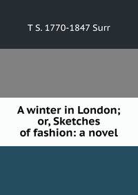 A winter in London; or, Sketches of fashion: a novel