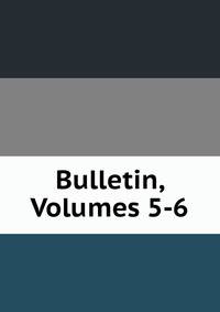Bulletin, Volumes 5-6