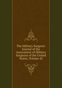 The Military Surgeon: Journal of the Association of Military Surgeons of the United States, Volume 42