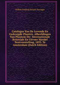 Catalogus Van De Levende En Gedroogde Planten, Afbeeldingen Van Plantem Etc: Internationale Roloniale En Uitvoer Handel Tentvonstelling, 1893. Te Amsterdam (Dutch Edition)