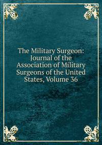 The Military Surgeon: Journal of the Association of Military Surgeons of the United States, Volume 36