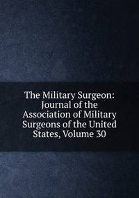 The Military Surgeon: Journal of the Association of Military Surgeons of the United States, Volume 30