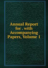 Annual Report for . with Accompanying Papers, Volume 1