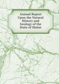 Annual Report Upon the Natural History and Geology of the State of Maine
