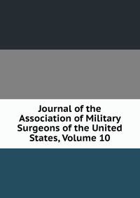 Journal of the Association of Military Surgeons of the United States, Volume 10