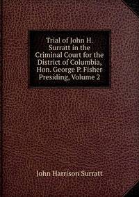 Trial of John H. Surratt in the Criminal Court for the District of Columbia, Hon. George P. Fisher Presiding, Volume 2