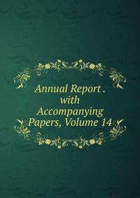 Annual Report . with Accompanying Papers, Volume 14
