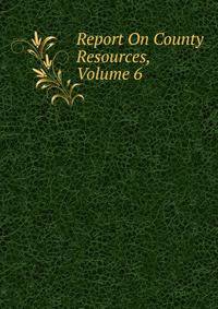 Report On County Resources, Volume 6