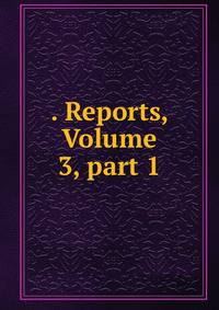 . Reports, Volume 3, part 1