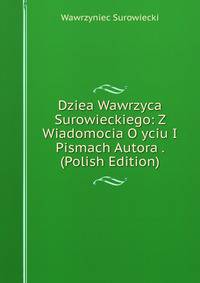 Dziea Wawrzyca Surowieckiego: Z Wiadomocia O yciu I Pismach Autora . (Polish Edition)