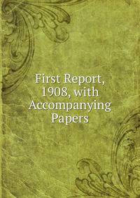 First Report, 1908, with Accompanying Papers