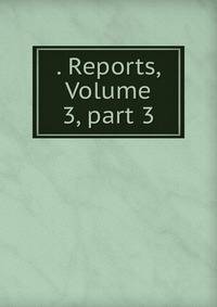 . Reports, Volume 3, part 3