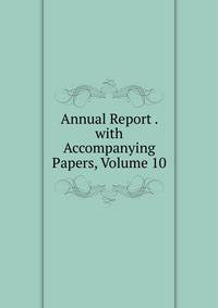 Annual Report . with Accompanying Papers, Volume 10