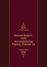 Annual Report . with Accompanying Papers, Volume 24