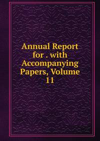 Annual Report for . with Accompanying Papers, Volume 11