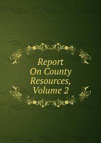 Report On County Resources, Volume 2