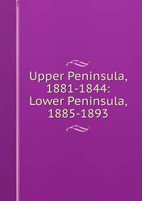 Upper Peninsula, 1881-1844: Lower Peninsula, 1885-1893