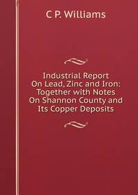 Industrial Report On Lead, Zinc and Iron: Together with Notes On Shannon County and Its Copper Deposits