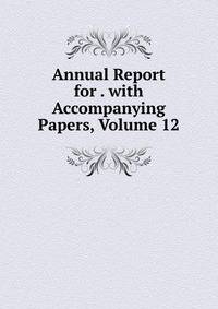 Annual Report for . with Accompanying Papers, Volume 12