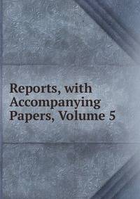 Reports, with Accompanying Papers, Volume 5