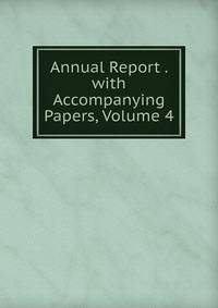 Annual Report . with Accompanying Papers, Volume 4