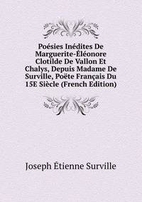 Poesies Inedites De Marguerite-Eleonore Clotilde De Vallon Et Chalys, Depuis Madame De Surville, Poete Francais Du 15E Siecle (French Edition)