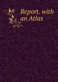 Report. with an Atlas