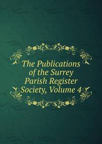 The Publications of the Surrey Parish Register Society, Volume 4