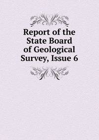 Report of the State Board of Geological Survey, Issue 6