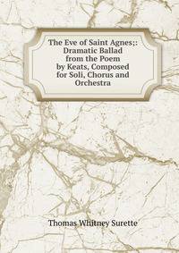 The Eve of Saint Agnes;: Dramatic Ballad from the Poem by Keats, Composed for Soli, Chorus and Orchestra