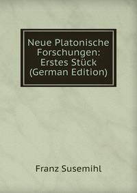 Neue Platonische Forschungen: Erstes Stuck (German Edition)
