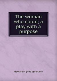 The woman who could; a play with a purpose