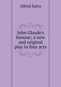 John Glayde's honour; a new and original play in four acts