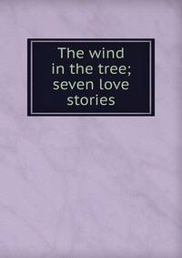 The wind in the tree; seven love stories