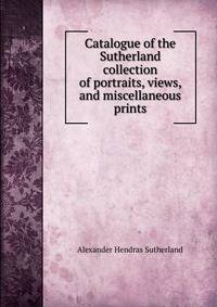 Catalogue of the Sutherland collection of portraits, views, and miscellaneous prints
