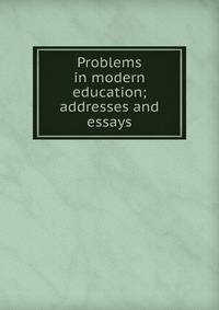 Problems in modern education; addresses and essays