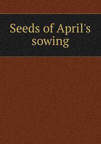 Seeds of April's sowing