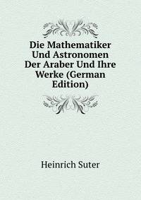 Die Mathematiker Und Astronomen Der Araber Und Ihre Werke (German Edition)