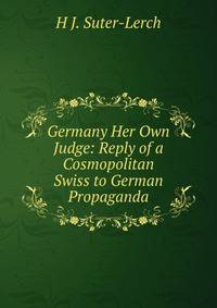Germany Her Own Judge: Reply of a Cosmopolitan Swiss to German Propaganda