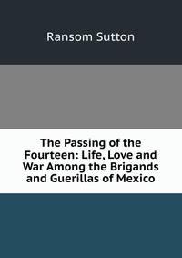 The Passing of the Fourteen: Life, Love and War Among the Brigands and Guerillas of Mexico