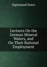 Lectures On the German Mineral Waters, and On Their Rational Employment